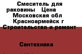 Смеситель для раковины › Цена ­ 400 - Московская обл., Красноармейск г. Строительство и ремонт » Сантехника   